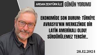 EKONOMİDE SON DURUM: TÜRKİYE AVRASYA'NIN MERKEZİNDE BİR LATİN AMERİKALI OLDU! SÜRDÜRÜLEMEZ TERCİH!..