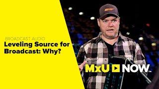 WHY You Should Level Sources for Broadcast | MxU NOW