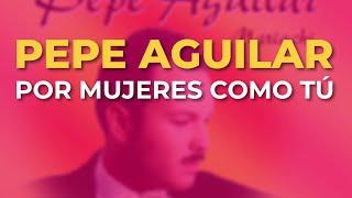 Pepe Aguilar - Por Mujeres Como Tú (Audio Oficial)