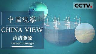 《中国观察》第四集 清洁能源时代来临！中国这些能源开发举措你要知道【CCTV纪录】