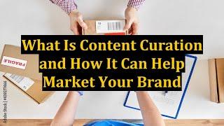 What Is Content Curation and How It Can Help Market Your Brand