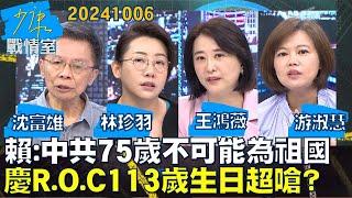 【沈富雄/林珍羽/王鴻薇/游淑慧】賴清德：中共才75歲不可能為祖國 慶R.O.C113歲生日超嗆？少康戰情室20241006