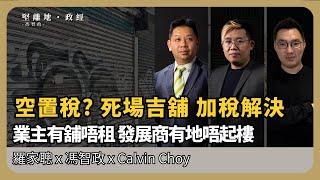 經濟佬看世界| 施政報告會否立「吉置稅」? 死場吉舖；業主堅持不減租，發展商有地唔起樓，空置稅可否讓市場活躍？  (羅家聰博士、CalvinChoy、馮智政)