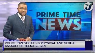 Police Investigating Physical and Sexual Assault of Teenage Girl | TVJ News