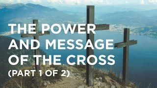 The Power and Message of the Cross (Part 1 of 2) - 08/25/22