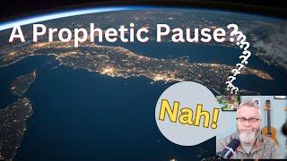 A Prophetic Pause?   Nah...We're right on track for the Rapture