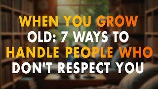 When You Grow Old: 7 Ways to Handle People Who Don't Respect You