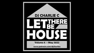 Let There Be House Vol 8 ! May 2022 DJ Charlie C