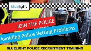 Join the Police - Avoiding VETTING PROBLEMS in your Police Recruitment Application