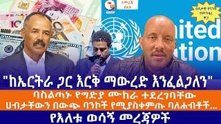 "ከኤርትራ ጋር እርቅ ማውረድ እንፈልጋለን"//ባስልጣኑ የግድያ ሙከራ ተደረገባቸው//ሀብታቸውን በውጭ ባንኮች የሚያስቀምጡ ባለሐብቶች ቅጣት ከፍ ይበል"