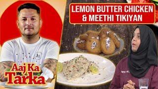 Lemon Butter Chicken & Meethi Tikiyan Recipe By Chef Fariya Amir - Aaj Ka Tarka - Aaj Entertainment