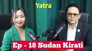 Yatra || Ep- 18 || Former Tourism Minister Sudan Kirati || Podcast with Sampada Limbu ||