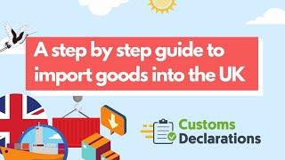 A step by step guide to import goods into the UK | Customs-Declarations.UK