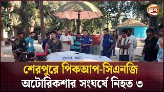 শেরপুরে পিকআপ-সিএনজি অটোরিকশার সংঘর্ষে নিহত ৩ | Channel 24