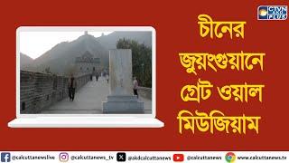 চীনের জুয়ংগুয়ানে গ্রেট ওয়াল মিউজিয়াম । ক্যালকাটা টেলিভিশন ডিজিটাল