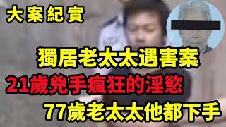 【大案纪实】21岁男人与77岁老太太的不解之缘，独居老太诡异遇害，命案真凶有完美不在场证明，大案纪实