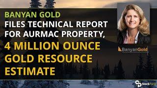 Banyan Gold Files Technical Report for AurMac Property, 4 Million Ounce Gold Resource Estimate