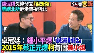 【94要客訴】陳佩琪久違發文「很想你」？！集結北所靜坐聲援阿北！卓冠廷：鍾小平爆「鹹濕對話」？！2015年蔡正元爆柯有個戴小姐？！