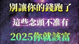 這些念頭是在把錢往外面趕！守好你的錢，別趕跑它！2025年你就該富了，這些念頭千萬不准有！