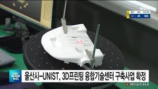 울산시 UNIST, 3D프린팅 융합기술센터 구축사업 확정 20200604 UBC울산방송