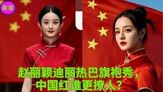 赵丽颖迪丽热巴旗袍秀，中国红谁更撩人？