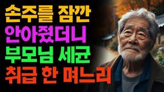 손주를 잠깐 안아줬더니 부모님을 세균 덩어리 취급 한 며느리 |손주 | 노후 | 사연 | 라디오 | 오디오북 | 인생이야기 | 노년의삶 | 부모자식