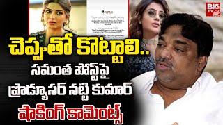 చెప్పుతో కొట్టాలి.. | Producer Natti Kumar Shocking Comments On Actress Samantha Post |BIG TV Telugu