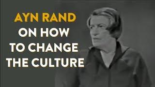 Ayn Rand on How to Change the Culture