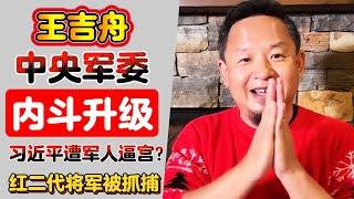 老王来了·王吉舟：中央军委内斗升级 | 习近平遭军人逼宫？| 红二代将军被抓捕背后真相引发热议