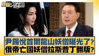 尹錫悅首爾龍山妖僧曝光了？俄帝亡國妖僧拉斯普丁翻版？【新聞大白話】 20241218-10｜謝寒冰 栗正傑 苑舉正