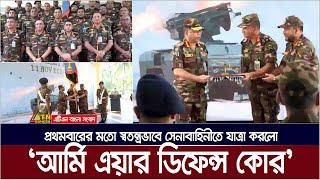 প্রথমবারের মতো স্বতন্ত্রভাবে সেনাবাহিনীতে যাত্রা করলো আর্মি এয়ার ডিফেন্স কোর। Army Air Defense Core