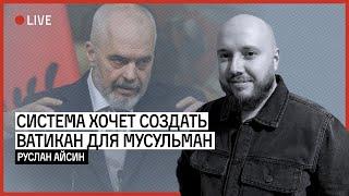 КТО ТОЛКАЕТ ПРОЕКТ ИСЛАМСКОГО ВАТИКАНА В АЛБАНИИ? | АЙСИН