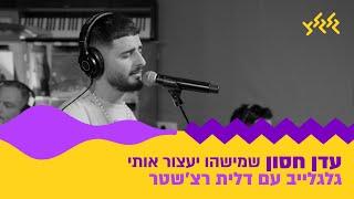 עדן חסון - שמישהו יעצור אותי (גלגלייב עם דלית רצ׳שטר)