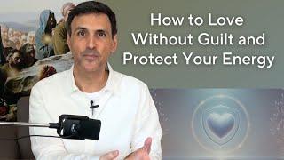 How to Love Without Guilt and Protect Your Energy | Shai Tubali