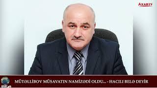 MÜTƏLLİBOV MÜSAVATIN NAMİZƏDİ OLDU... - HACILI BELƏ DEYİR