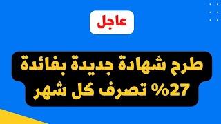 عاجل| طرح شهادة جديدة اليوم بعائد 27% يصرف كل شهر عائد ثابت طوال المدة ومتدرج #افضل_شهادات_الأدخار