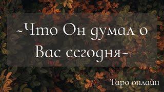 ЧТО ОН ДУМАЛ О ВАС СЕГОДНЯ? Таро онлайн