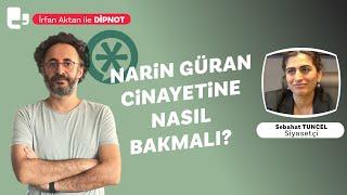 Narin Güran cinayetine nasıl bakmalı? | İrfan Aktan ile DİPNOT | Konuk: Sebahat Tuncel