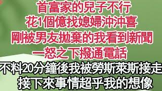 首富家的兒子不行了，花1個億找媳婦沖沖喜，剛被男友拋棄的我看到新聞，一怒之下撥通電話，不料20分鐘後我被勞斯萊斯接走，接下來事情超乎我的想像【顧亞男】【高光女主】【爽文】【情感】