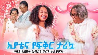 “53 አመት አብረን ኖረን ተለያየን!”   የበዓል ልዩ ፕሮግራም ከአያቴ ጋ...!