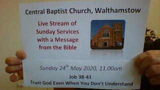 11.00am service 24/5/20 Central Baptist, Job 38-41 Trust God Even When You Don't Understand