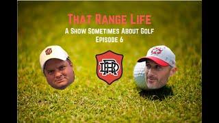 That Range Life: A Show Sometimes About Golf, Episode 6 (and a half)