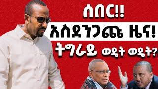 ሰበር‼️ አስደንጋጩ ዜና‼️ ትግራይ ወዴት ወዴት?!