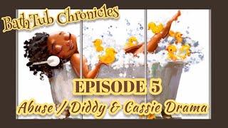 **BATHTUB CHRONICLES / EP 5 / CASSIE, DIDDY & MY ABUSE STORY 