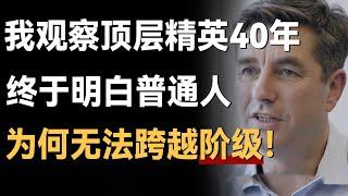 我观察顶层精英40年，终于明白为什么普通人永远无法实现阶级跨越！