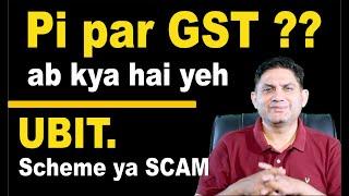 Pi par GST, ab kya hai yeh. UBIT, Scheme ya SCAM