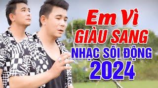 Em Vì Giàu Sang - Khang Lê |  LK Disco Sôi Động 2024 Hay Nhất Nghe 1000 Lần Vẫn Nghiện