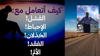 كيف أتعامل مع: الفشل! الإحباط! الخذلان! الفقد! الألم!!