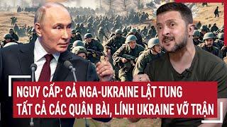 Điểm nóng thế giới 12/3: Nguy cấp: Cả Nga-Ukraine lật tung tất cả các quân bài, lính Ukraine vỡ trận