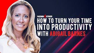 Turn Your Time Into Productivity | Abigail Barnes | Passion Struck Podcast